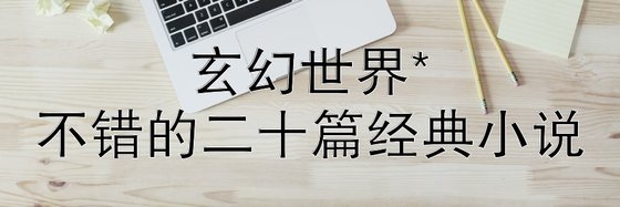 玄幻世界*不错的二十篇经典小说